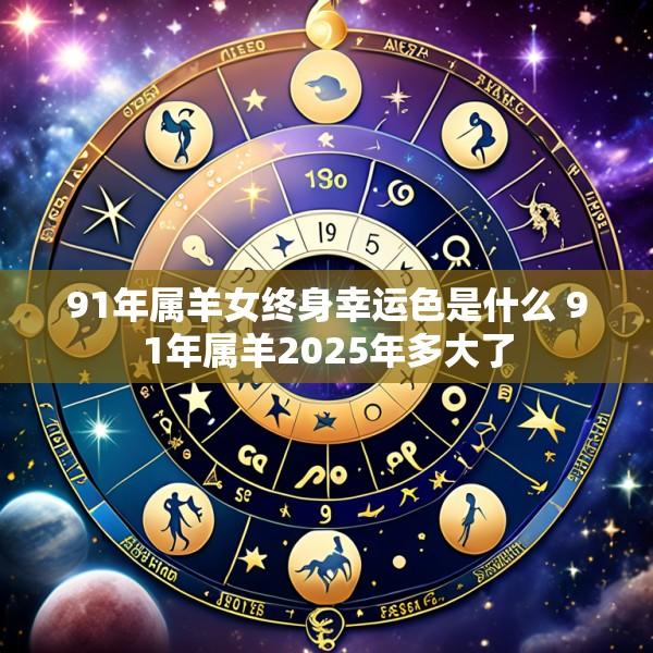 91年属羊女终身幸运色是什么 91年属羊2025年多大了