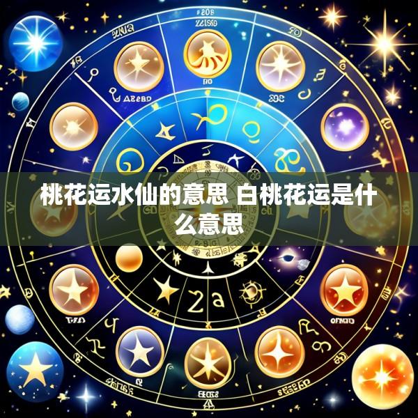 桃花运水仙的意思 白桃花运是什么意思