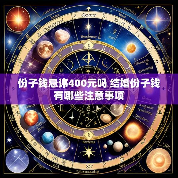 份子钱忌讳400元吗 结婚份子钱有哪些注意事项