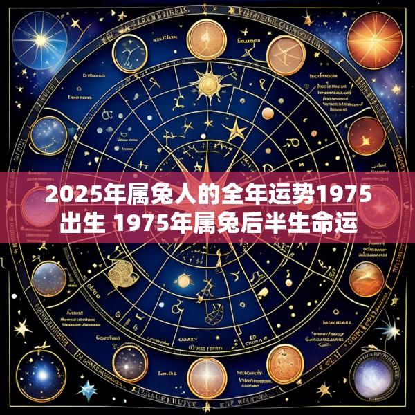 2025年属兔人的全年运势1975出生 1975年属兔后半生命运