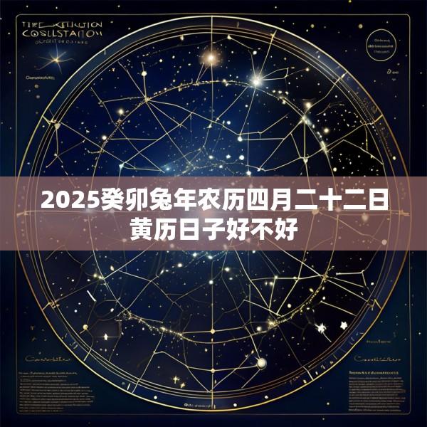 2025癸卯兔年农历四月二十二日黄历日子好不好