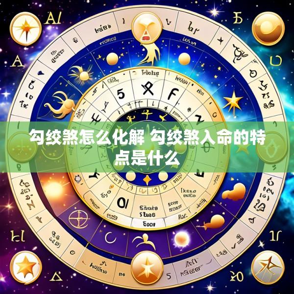 勾绞煞怎么化解 勾绞煞入命的特点是什么