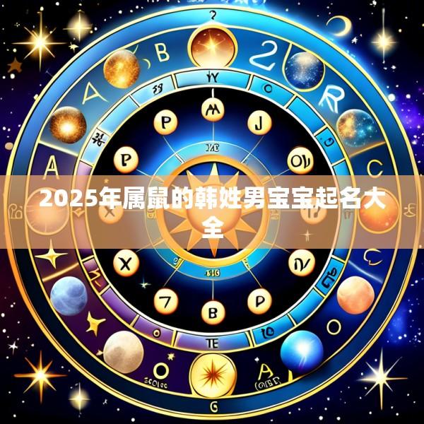 2025年属鼠的韩姓男宝宝起名大全