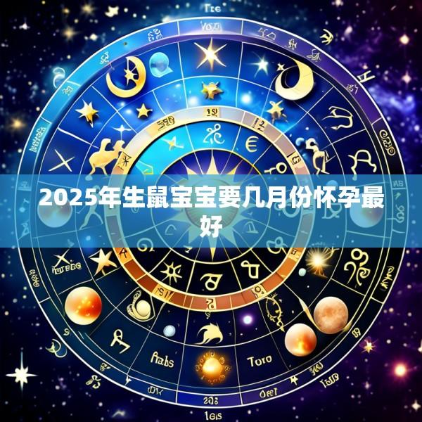 2025年生鼠宝宝要几月份怀孕最好