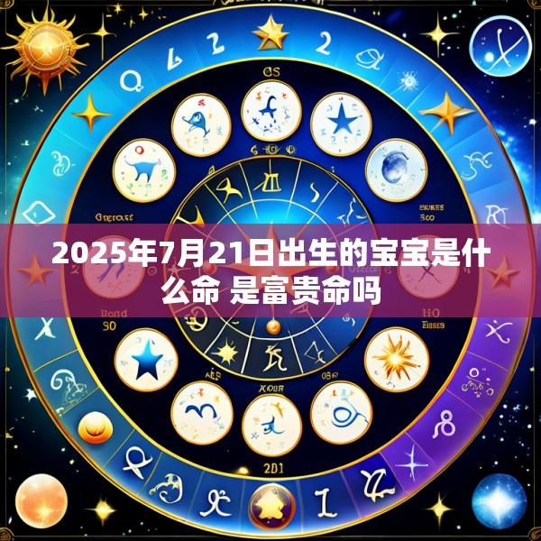2025年7月21日出生的宝宝是什么命 是富贵命吗
