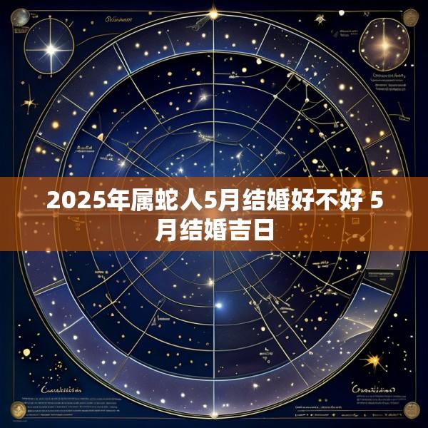 2025年属蛇人5月结婚好不好 5月结婚吉日