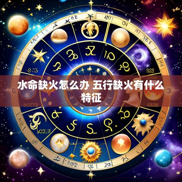 水命缺火怎么办 五行缺火有什么特征