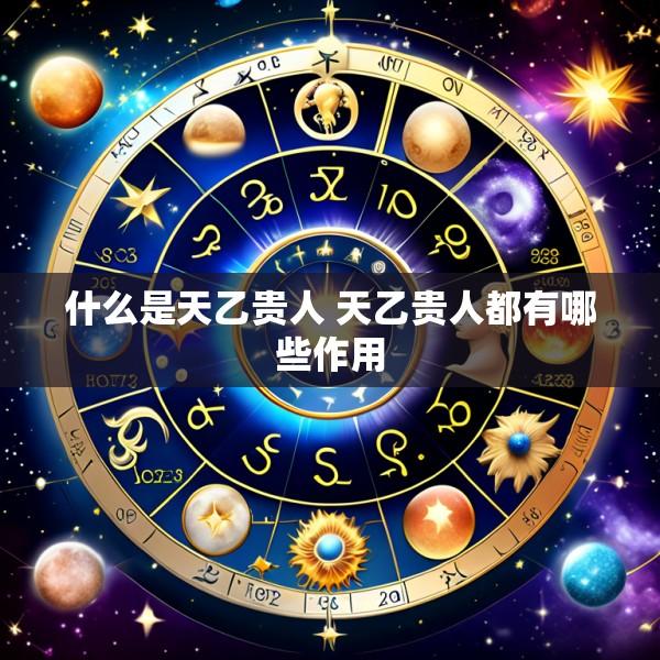 什么是天乙贵人 天乙贵人都有哪些作用