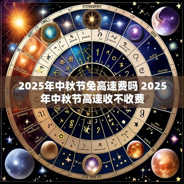 2025年中秋节免高速费吗 2025年中秋节高速收不收费