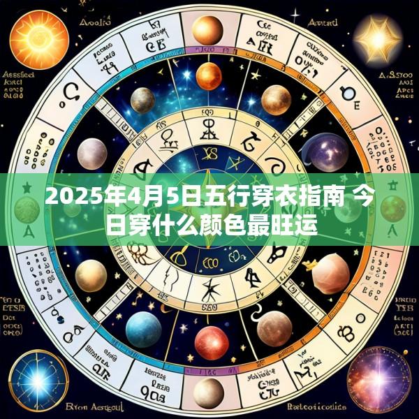 2025年4月5日五行穿衣指南 今日穿什么颜色最旺运
