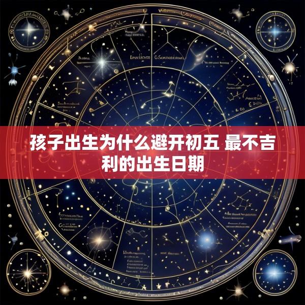 孩子出生为什么避开初五 最不吉利的出生日期