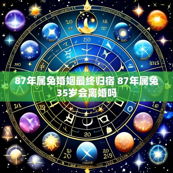 87年属兔婚姻最终归宿 87年属兔35岁会离婚吗