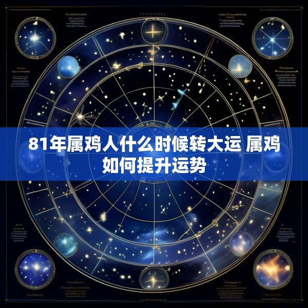 81年属鸡人什么时候转大运 属鸡如何提升运势