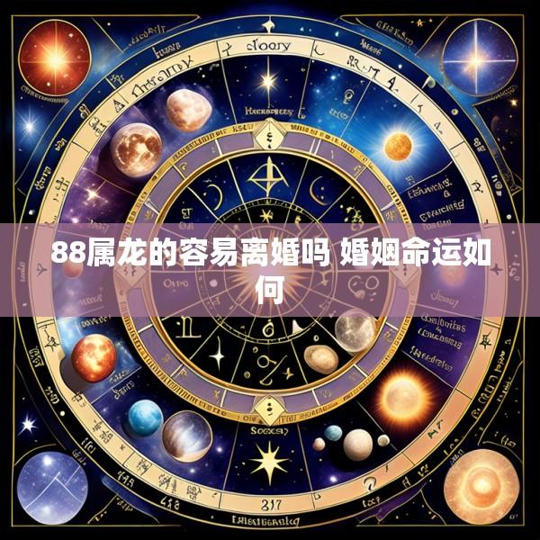 88属龙的容易离婚吗 婚姻命运如何