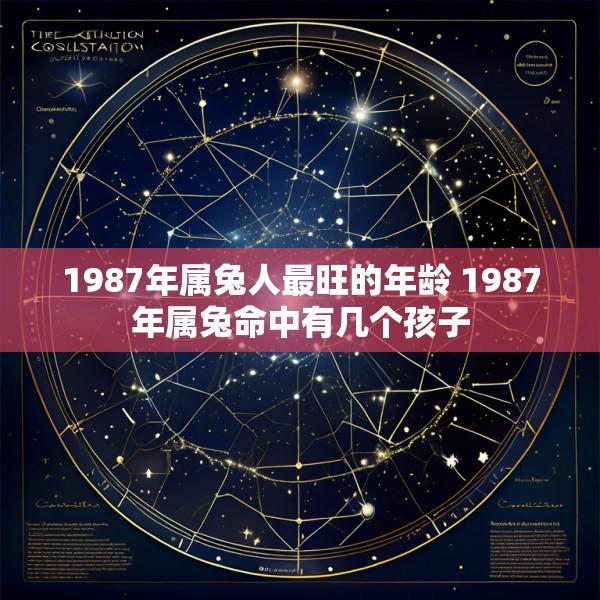 1987年属兔人最旺的年龄 1987年属兔命中有几个孩子