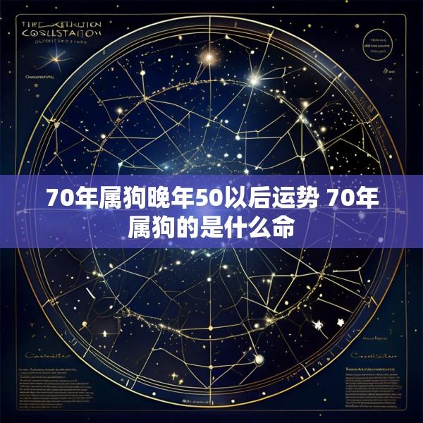 70年属狗晚年50以后运势 70年属狗的是什么命