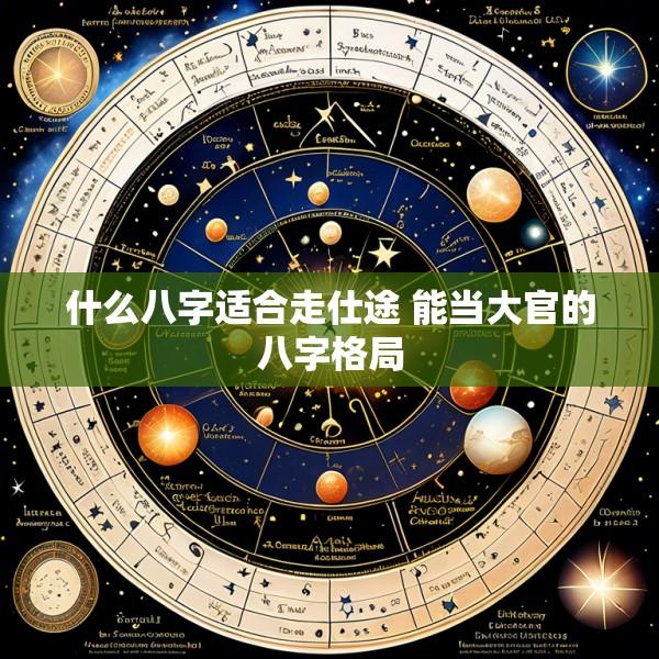 什么八字适合走仕途 能当大官的八字格局