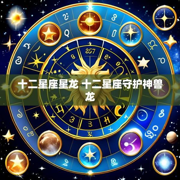十二星座星龙 十二星座守护神兽龙