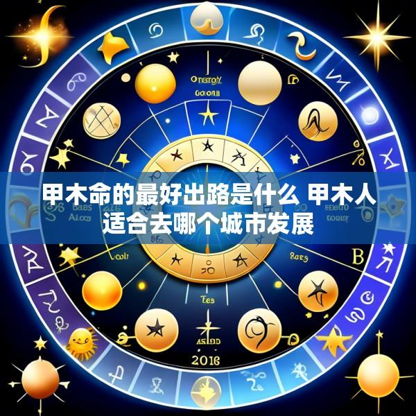 甲木命的最好出路是什么 甲木人适合去哪个城市发展