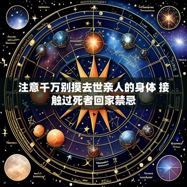 注意千万别摸去世亲人的身体 接触过死者回家禁忌
