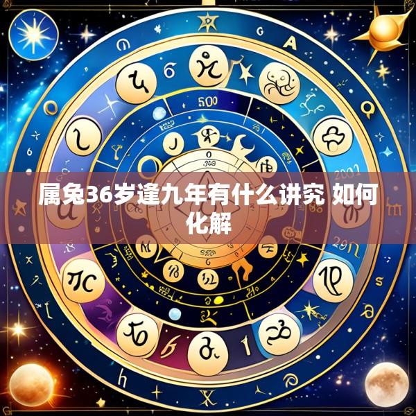属兔36岁逢九年有什么讲究 如何化解