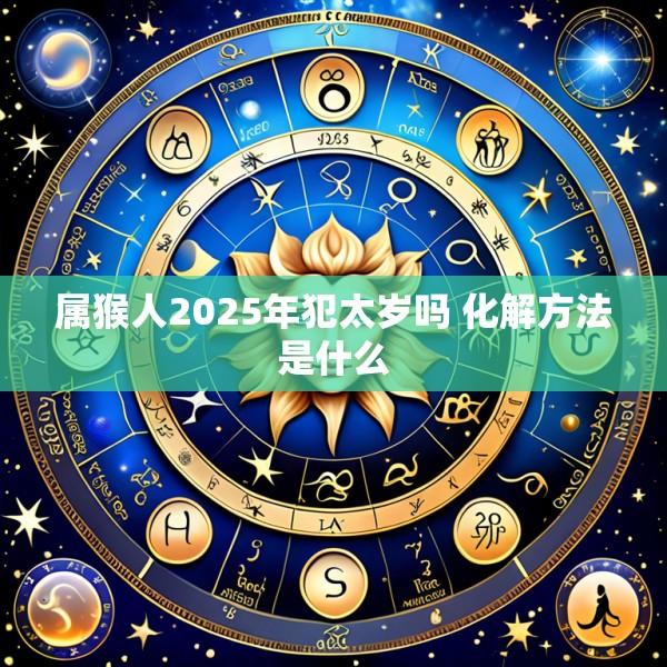 属猴人2025年犯太岁吗 化解方法是什么