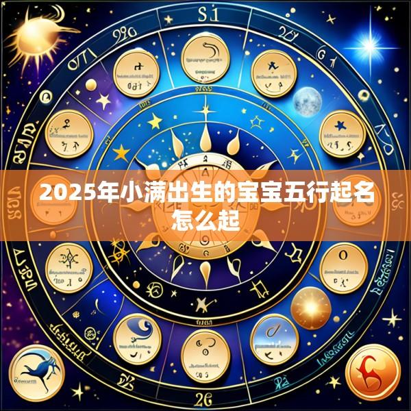 2025年小满出生的宝宝五行起名怎么起