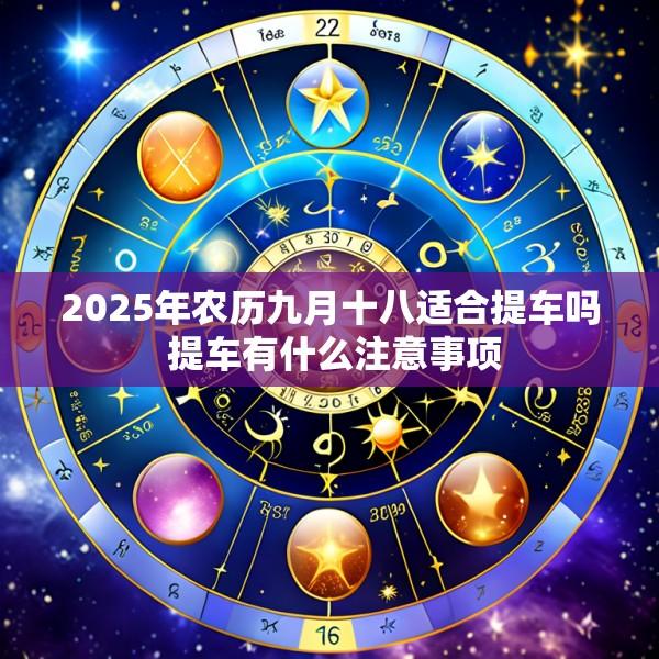 2025年农历九月十八适合提车吗 提车有什么注意事项