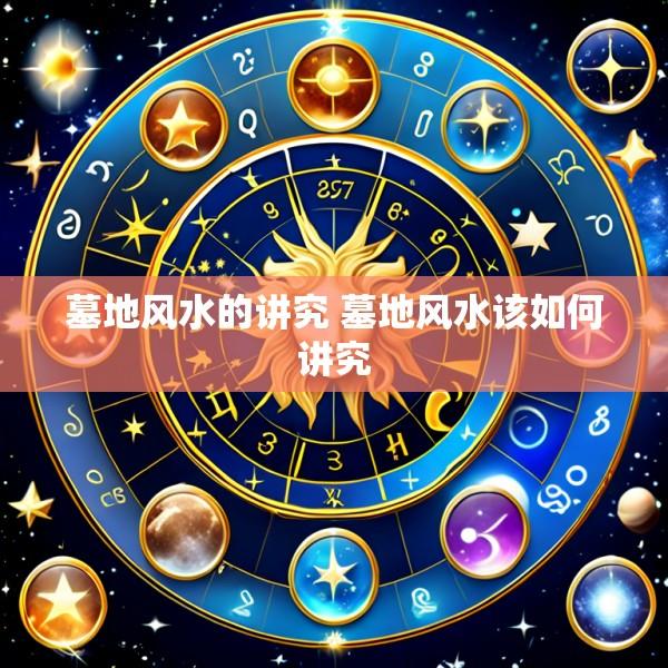 墓地风水的讲究 墓地风水该如何讲究