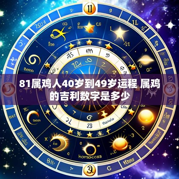 81属鸡人40岁到49岁运程 属鸡的吉利数字是多少