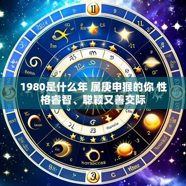 1980是什么年 属庚申猴的你 性格睿智、聪颖又善交际