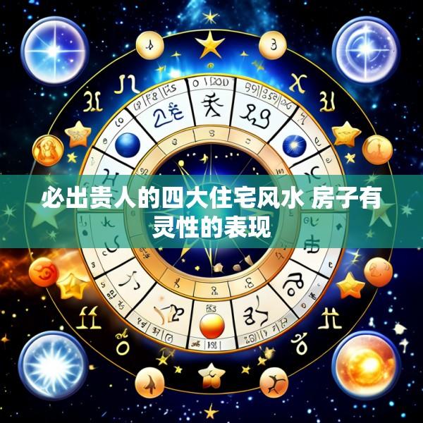 必出贵人的四大住宅风水 房子有灵性的表现