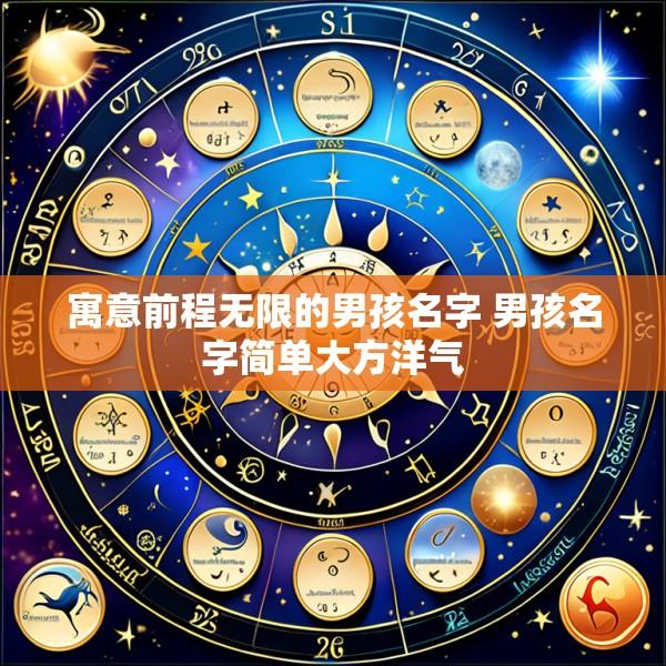 寓意前程无限的男孩名字 男孩名字简单大方洋气
