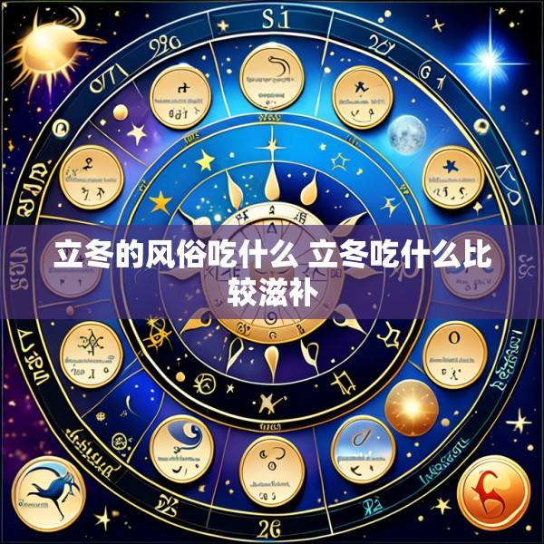 立冬的风俗吃什么 立冬吃什么比较滋补