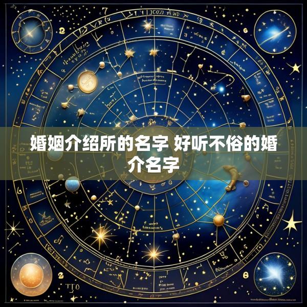 婚姻介绍所的名字 好听不俗的婚介名字