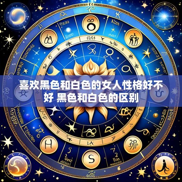 喜欢黑色和白色的女人性格好不好 黑色和白色的区别