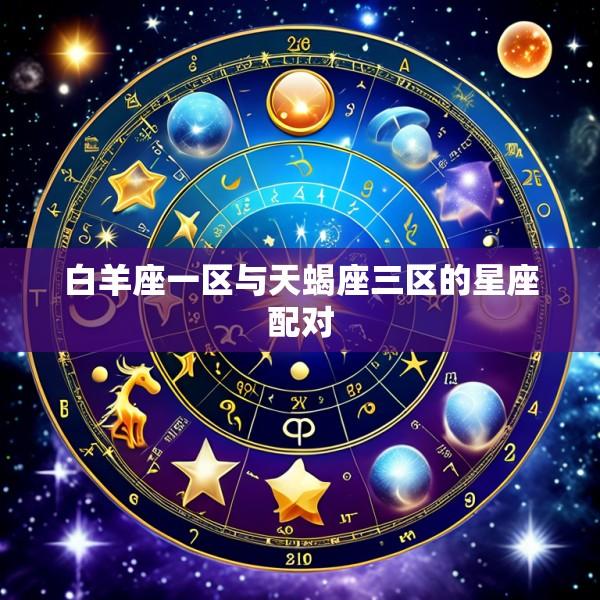 白羊座一区与天蝎座三区的星座配对