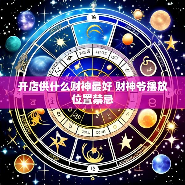 开店供什么财神最好 财神爷摆放位置禁忌