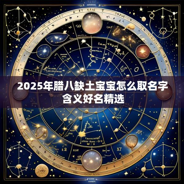 2025年腊八缺土宝宝怎么取名字 含义好名精选