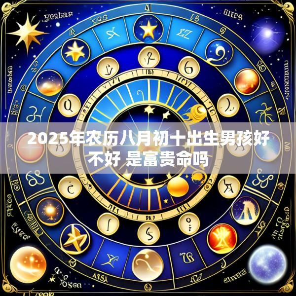 2025年农历八月初十出生男孩好不好 是富贵命吗