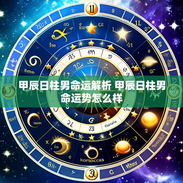 甲辰日柱男命运解析 甲辰日柱男命运势怎么样