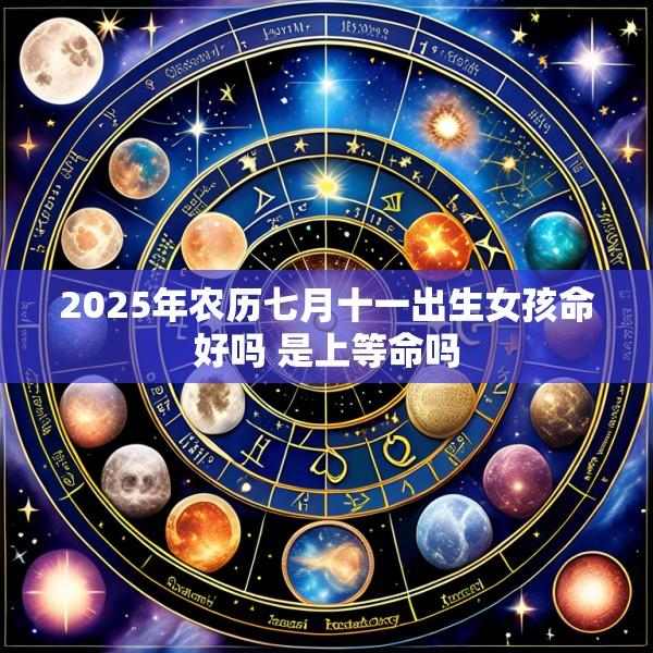 2025年农历七月十一出生女孩命好吗 是上等命吗