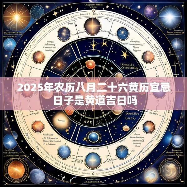 2025年农历八月二十六黄历宜忌 日子是黄道吉日吗