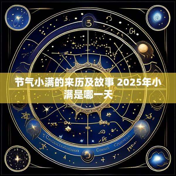 节气小满的来历及故事 2025年小满是哪一天