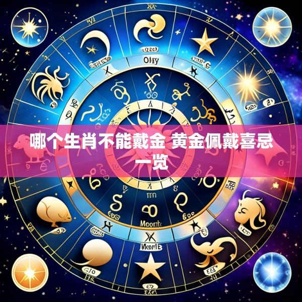 哪个生肖不能戴金 黄金佩戴喜忌一览