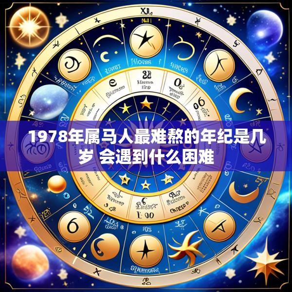 1978年属马人最难熬的年纪是几岁 会遇到什么困难