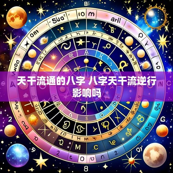 天干流通的八字 八字天干流逆行影响吗