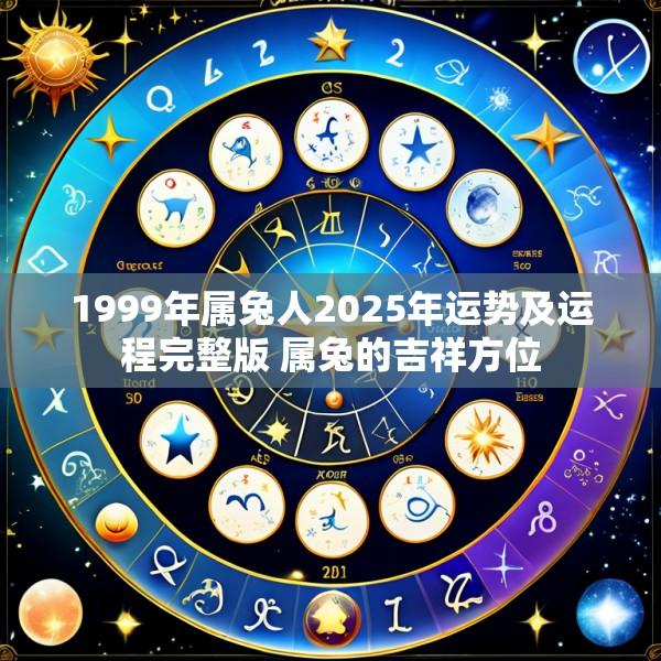 1999年属兔人2025年运势及运程完整版 属兔的吉祥方位