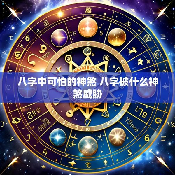 八字中可怕的神煞 八字被什么神煞威胁