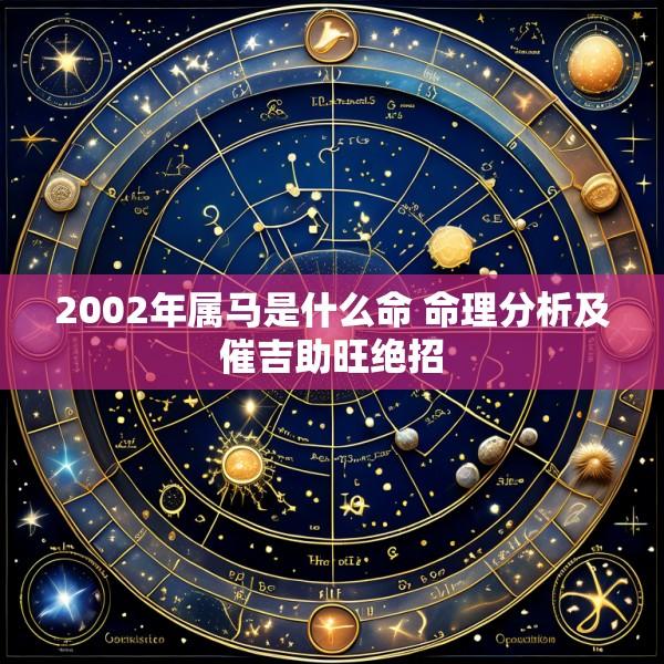 2002年属马是什么命 命理分析及催吉助旺绝招